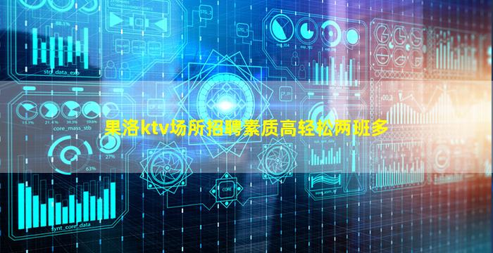 果洛ktv场所招聘素质高轻松两班多